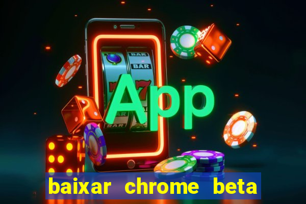 baixar chrome beta para pc